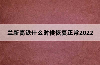 兰新高铁什么时候恢复正常2022