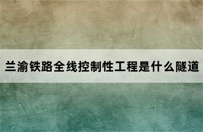 兰渝铁路全线控制性工程是什么隧道