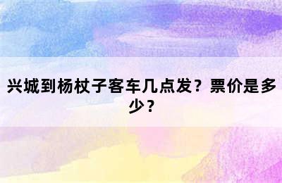 兴城到杨杖子客车几点发？票价是多少？