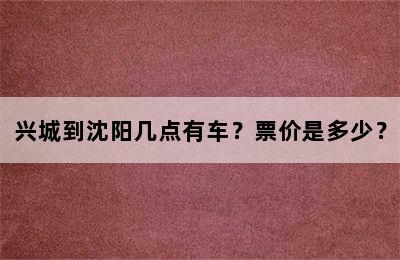 兴城到沈阳几点有车？票价是多少？