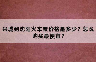 兴城到沈阳火车票价格是多少？怎么购买最便宜？