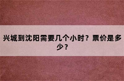 兴城到沈阳需要几个小时？票价是多少？