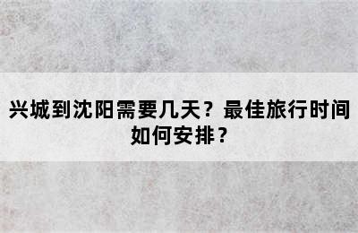 兴城到沈阳需要几天？最佳旅行时间如何安排？