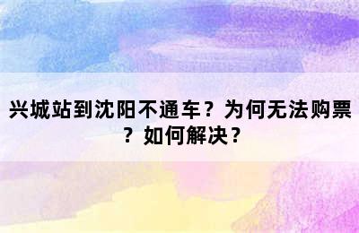 兴城站到沈阳不通车？为何无法购票？如何解决？