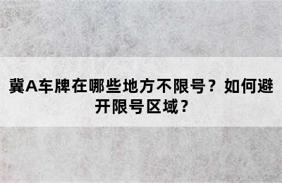 冀A车牌在哪些地方不限号？如何避开限号区域？