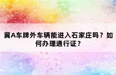 冀A车牌外车辆能进入石家庄吗？如何办理通行证？