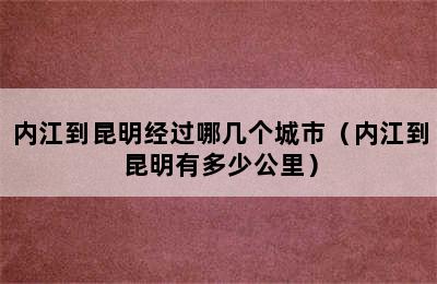 内江到昆明经过哪几个城市（内江到昆明有多少公里）