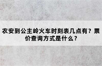 农安到公主岭火车时刻表几点有？票价查询方式是什么？