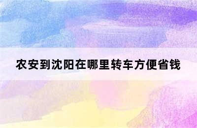 农安到沈阳在哪里转车方便省钱