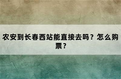 农安到长春西站能直接去吗？怎么购票？