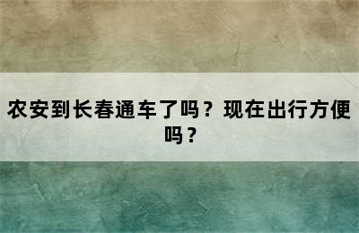 农安到长春通车了吗？现在出行方便吗？