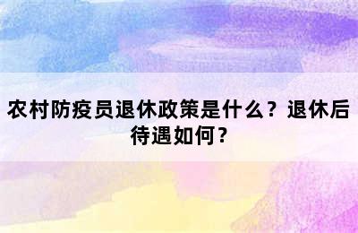 农村防疫员退休政策是什么？退休后待遇如何？