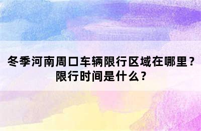 冬季河南周口车辆限行区域在哪里？限行时间是什么？
