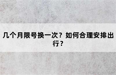 几个月限号换一次？如何合理安排出行？