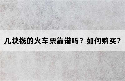几块钱的火车票靠谱吗？如何购买？