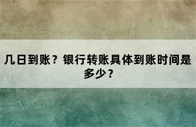 几日到账？银行转账具体到账时间是多少？