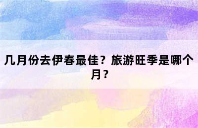 几月份去伊春最佳？旅游旺季是哪个月？