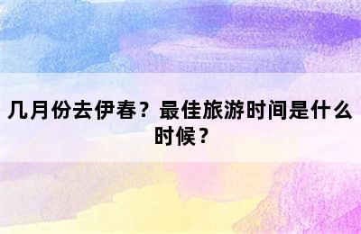 几月份去伊春？最佳旅游时间是什么时候？