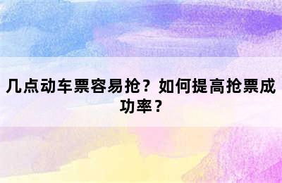 几点动车票容易抢？如何提高抢票成功率？