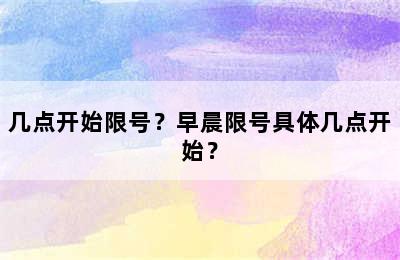 几点开始限号？早晨限号具体几点开始？
