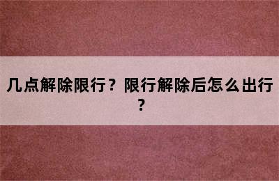 几点解除限行？限行解除后怎么出行？