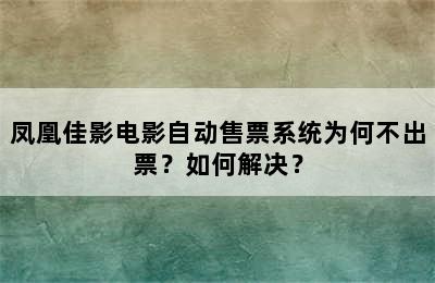 凤凰佳影电影自动售票系统为何不出票？如何解决？