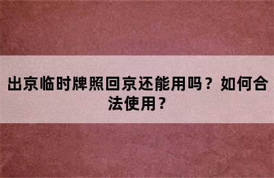 出京临时牌照回京还能用吗？如何合法使用？