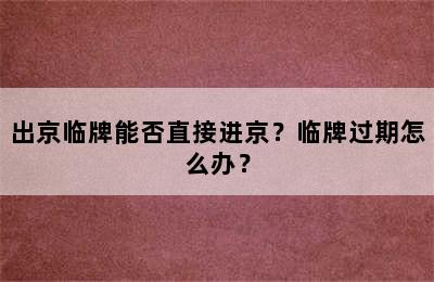 出京临牌能否直接进京？临牌过期怎么办？