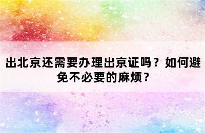 出北京还需要办理出京证吗？如何避免不必要的麻烦？