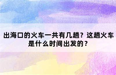 出海口的火车一共有几趟？这趟火车是什么时间出发的？