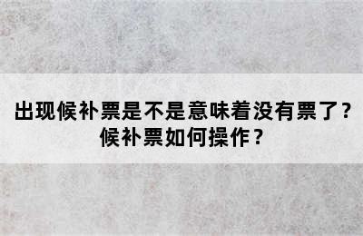 出现候补票是不是意味着没有票了？候补票如何操作？