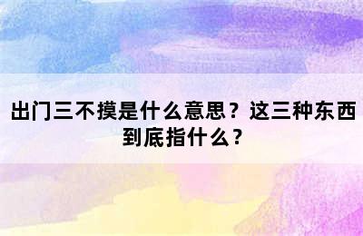 出门三不摸是什么意思？这三种东西到底指什么？