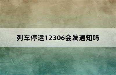 列车停运12306会发通知吗