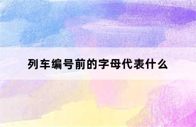 列车编号前的字母代表什么