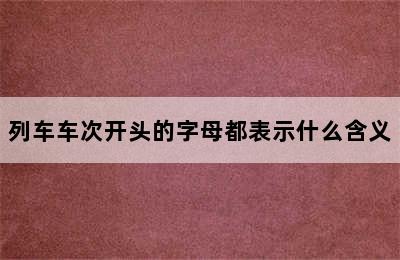 列车车次开头的字母都表示什么含义