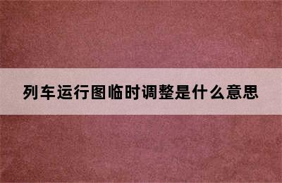 列车运行图临时调整是什么意思