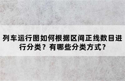 列车运行图如何根据区间正线数目进行分类？有哪些分类方式？