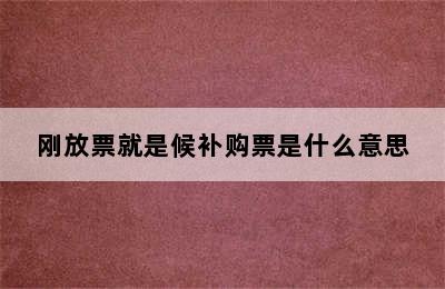 刚放票就是候补购票是什么意思