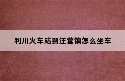 利川火车站到汪营镇怎么坐车