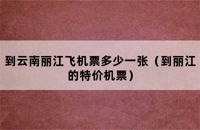 到云南丽江飞机票多少一张（到丽江的特价机票）