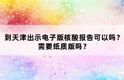 到天津出示电子版核酸报告可以吗？需要纸质版吗？