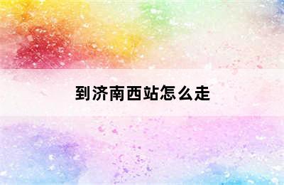 到济南西站怎么走