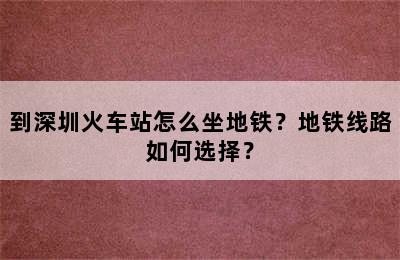 到深圳火车站怎么坐地铁？地铁线路如何选择？