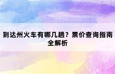 到达州火车有哪几趟？票价查询指南全解析