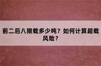 前二后八限载多少吨？如何计算超载风险？