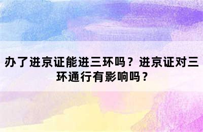 办了进京证能进三环吗？进京证对三环通行有影响吗？