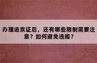 办理进京证后，还有哪些限制需要注意？如何避免违规？