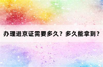 办理进京证需要多久？多久能拿到？