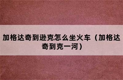 加格达奇到逊克怎么坐火车（加格达奇到克一河）