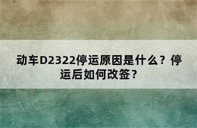 动车D2322停运原因是什么？停运后如何改签？